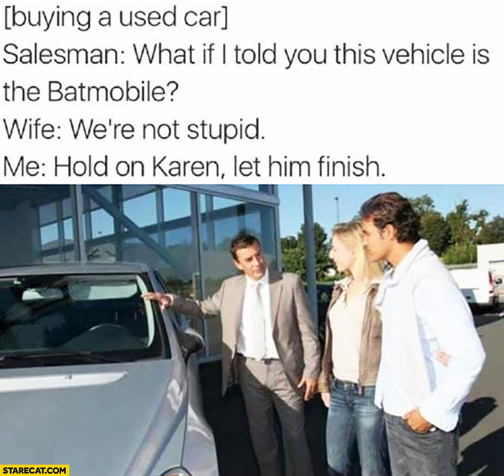 buying-used-car-what-if-i-told-you-this-vehicle-is-the-batmobile-wife-were-not-stupid-me-hold-on-karen-let-him-finish.jpg